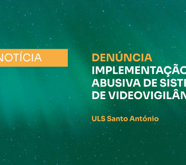  IMPLEMENTAÇÃO ABUSIVA DE SISTEMA DE VIDEOVIGILÂNCIA NA ULS DE SANTO ANTÓNIO 